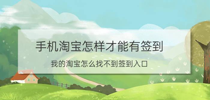 手机淘宝怎样才能有签到 我的淘宝怎么找不到签到入口？